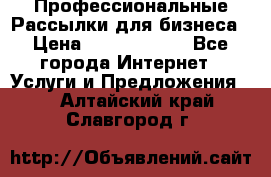 Профессиональные Рассылки для бизнеса › Цена ­ 5000-10000 - Все города Интернет » Услуги и Предложения   . Алтайский край,Славгород г.